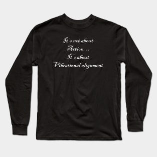 It’s not about action… it’s about vibrational alignment Long Sleeve T-Shirt